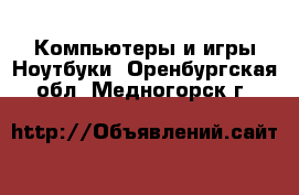 Компьютеры и игры Ноутбуки. Оренбургская обл.,Медногорск г.